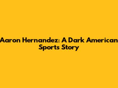 Aaron Hernandez: A Dark American Sports Story