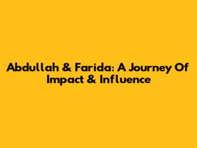 Abdullah & Farida: A Journey Of Impact & Influence