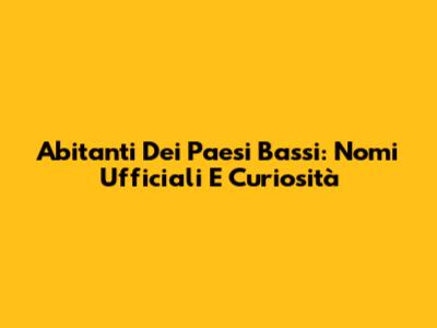 Abitanti Dei Paesi Bassi: Nomi Ufficiali E Curiosità