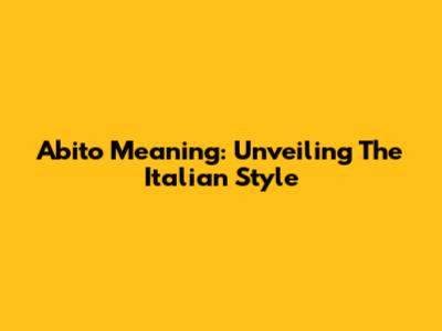 Abito Meaning: Unveiling The Italian Style