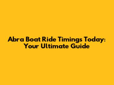 Abra Boat Ride Timings Today: Your Ultimate Guide