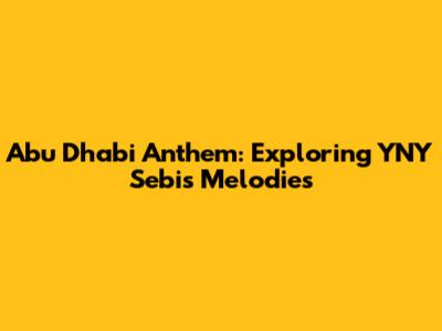 Abu Dhabi Anthem: Exploring YNY Sebi's Melodies