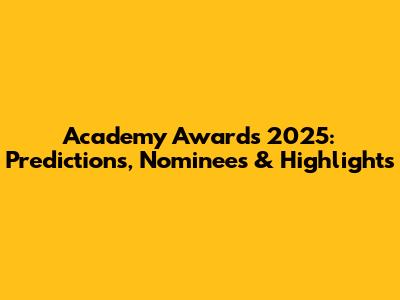 Academy Awards 2025: Predictions, Nominees & Highlights