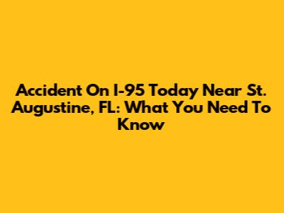 Accident On I-95 Today Near St. Augustine, FL: What You Need To Know