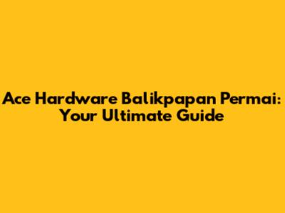 Ace Hardware Balikpapan Permai: Your Ultimate Guide