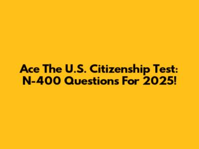 Ace The U.S. Citizenship Test: N-400 Questions For 2025!
