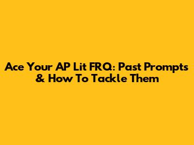 Ace Your AP Lit FRQ: Past Prompts & How To Tackle Them