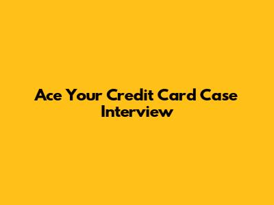 Ace Your Credit Card Case Interview
