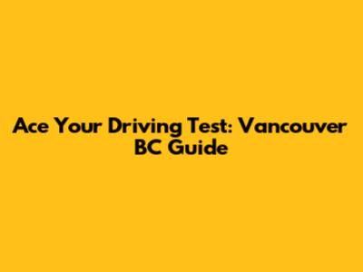 Ace Your Driving Test: Vancouver BC Guide
