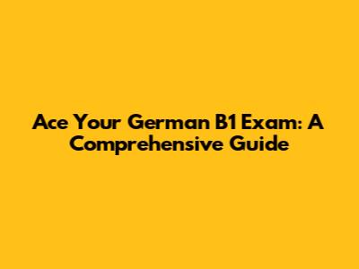 Ace Your German B1 Exam: A Comprehensive Guide