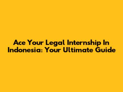 Ace Your Legal Internship In Indonesia: Your Ultimate Guide