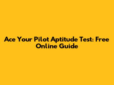 Ace Your Pilot Aptitude Test: Free Online Guide
