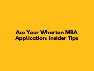 Ace Your Wharton MBA Application: Insider Tips