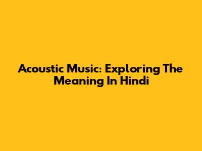 Acoustic Music: Exploring The Meaning In Hindi