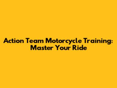 Action Team Motorcycle Training: Master Your Ride