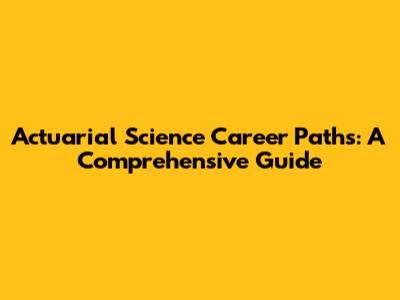 Actuarial Science Career Paths: A Comprehensive Guide