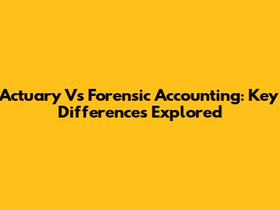 Actuary Vs Forensic Accounting: Key Differences Explored