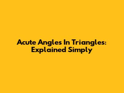 Acute Angles In Triangles: Explained Simply