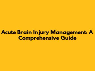 Acute Brain Injury Management: A Comprehensive Guide