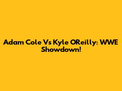 Adam Cole Vs Kyle O'Reilly: WWE Showdown!