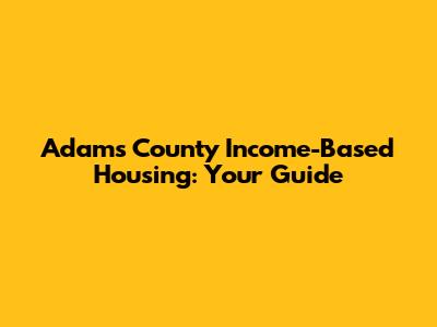 Adams County Income-Based Housing: Your Guide
