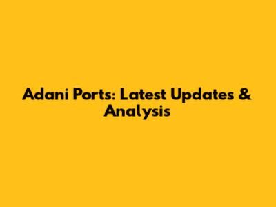 Adani Ports: Latest Updates & Analysis