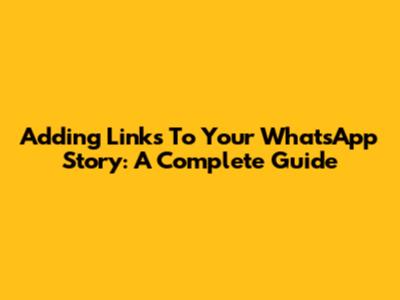 Adding Links To Your WhatsApp Story: A Complete Guide