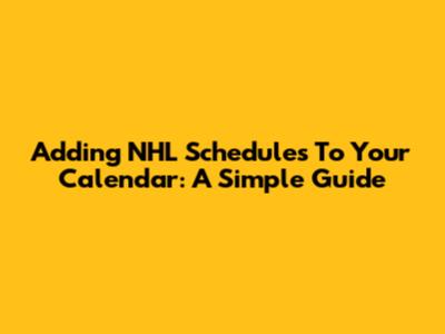 Adding NHL Schedules To Your Calendar: A Simple Guide