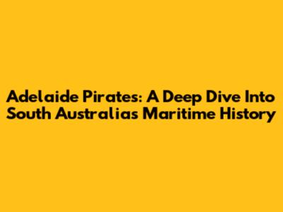 Adelaide Pirates: A Deep Dive Into South Australia's Maritime History