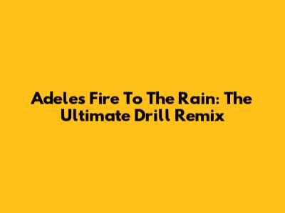 Adele's Fire To The Rain: The Ultimate Drill Remix
