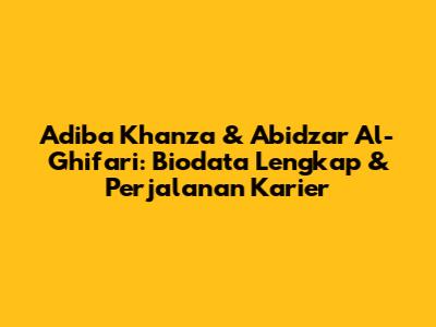 Adiba Khanza & Abidzar Al-Ghifari: Biodata Lengkap & Perjalanan Karier