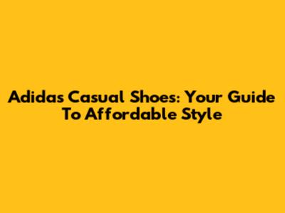 Adidas Casual Shoes: Your Guide To Affordable Style