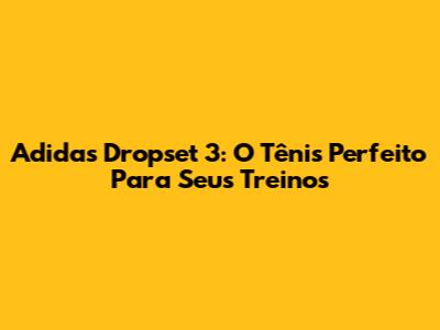 Adidas Dropset 3: O Tênis Perfeito Para Seus Treinos