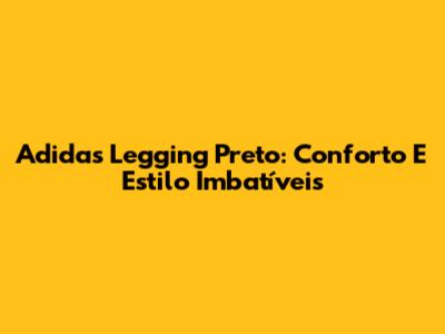 Adidas Legging Preto: Conforto E Estilo Imbatíveis