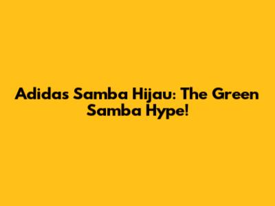 Adidas Samba Hijau: The Green Samba Hype!