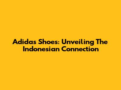 Adidas Shoes: Unveiling The Indonesian Connection