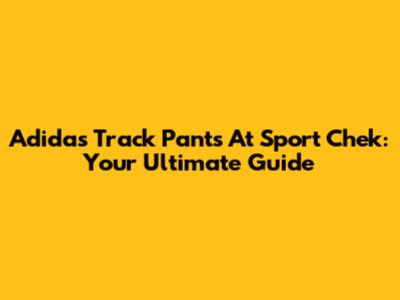 Adidas Track Pants At Sport Chek: Your Ultimate Guide