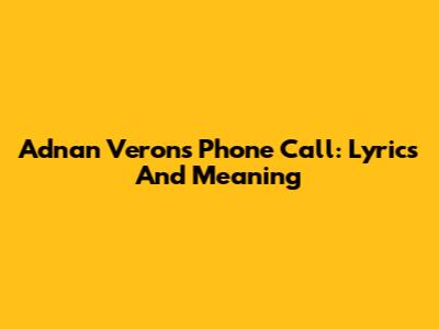 Adnan Veron's Phone Call: Lyrics And Meaning