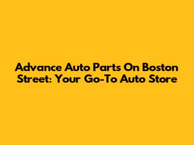 Advance Auto Parts On Boston Street: Your Go-To Auto Store