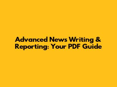 Advanced News Writing & Reporting: Your PDF Guide