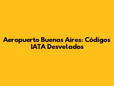 Aeropuerto Buenos Aires: Códigos IATA Desvelados