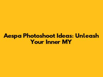 Aespa Photoshoot Ideas: Unleash Your Inner MY
