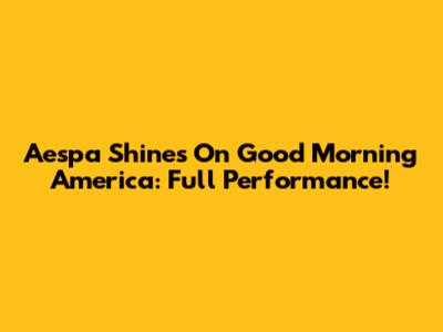 Aespa Shines On Good Morning America: Full Performance!