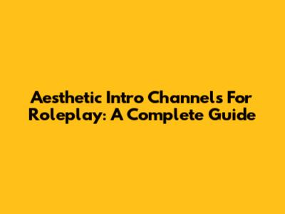 Aesthetic Intro Channels For Roleplay: A Complete Guide