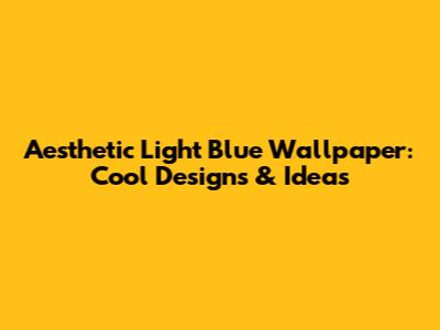Aesthetic Light Blue Wallpaper: Cool Designs & Ideas
