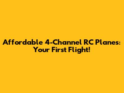 Affordable 4-Channel RC Planes: Your First Flight!