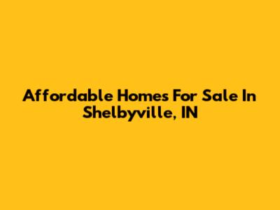 Affordable Homes For Sale In Shelbyville, IN