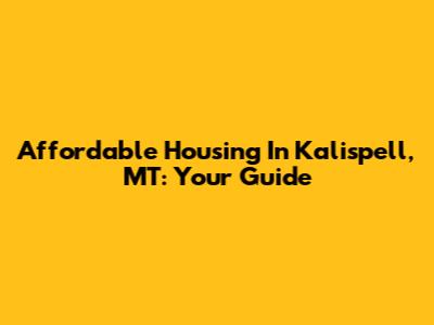 Affordable Housing In Kalispell, MT: Your Guide