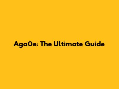 Aga0e: The Ultimate Guide