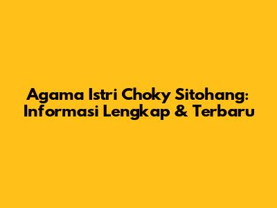 Agama Istri Choky Sitohang: Informasi Lengkap & Terbaru